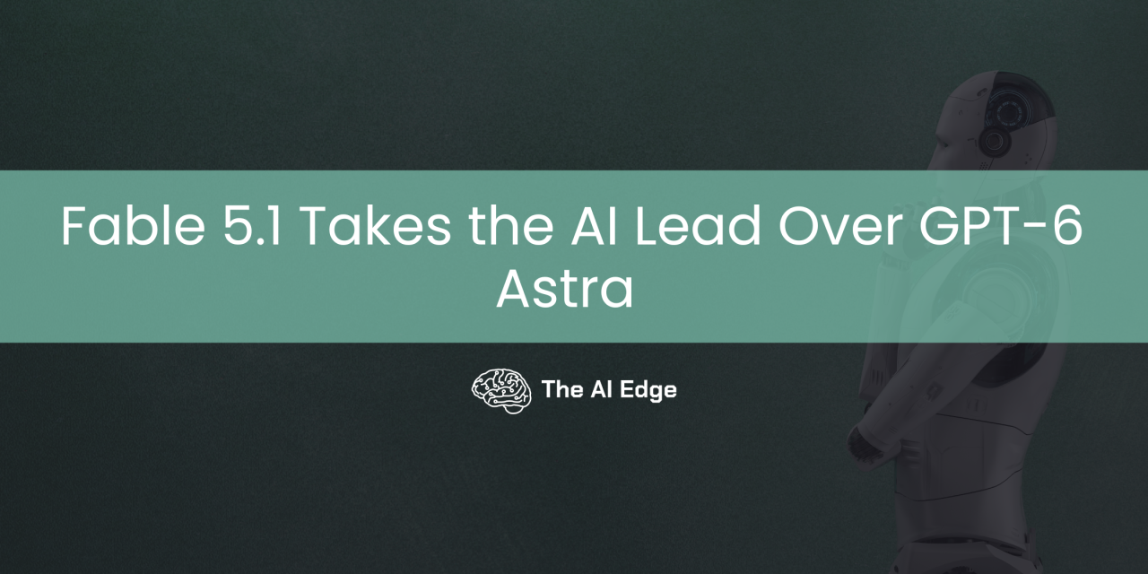 Fable 5.1 Takes the AI Lead Over GPT-6 Astra